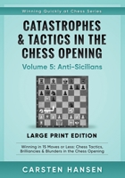 Catastrophes & Tactics in the Chess Opening - Volume 5: Anti-Sicilians - Large Print Edition: Winning in 15 Moves or Less: Chess Tactics, Brilliancies ... Quickly at Chess Series - Large Print) B088VQ4GRT Book Cover
