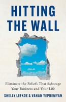 Hitting the Wall: Eliminate the Beliefs That Sabotage Your Business and Your Life 1544543697 Book Cover