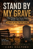 STAND BY MY GRAVE: The Things You Never Said While I Was Alive; A Wake-Up Call for the Living B0H5RBJYGN Book Cover