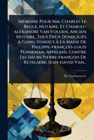 MÃ(c)moire Pour Mm. Charles Le Begue, Notaire, Et Charles-alexandre Van Volden, Ancien Notaire, Tous Deux DomiciliÃ(c)s à Gand, Syndics à ... De Ketelaere, Je (French Edition) 1024852792 Book Cover