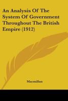 An Analysis Of The System Of Government Throughout The British Empire 0548758573 Book Cover