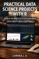 PRACTICAL DATA SCIENCE PROJECTS WITH R: 10 REAL-WORLD CASE STUDIES INCLUDING SALES PREDICTION, CUSTOMER SEGMENTATION, AND FRAUD DETECTION B0GS2CDJZ3 Book Cover