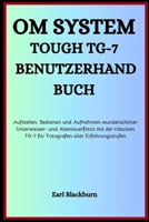 OM SYSTEM TOUGH TG-7 BENUTZERHANDBUCH: Aufstellen, Bedienen und Aufnehmen wunderschöner Unterwasser- und Abenteuerfotos mit der robusten TG-7 für Fotografen aller Erfahrungsstufen B0FYYNZR47 Book Cover
