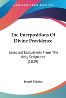 The Interpositions Of Divine Providence: Selected Exclusively From The Holy Scriptures 1143219198 Book Cover