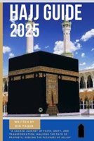 HAJJ GUIDE 2025: A SACRED JOURNEY OF FAITH, UNITY, AND TRANSFORMATION, WALKING THE PATH OF PROPHETS, SEEKING THE PLEASURE OF ALLAH B0F9DM91H6 Book Cover