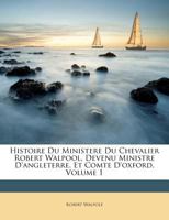 Histoire Du Ministere Du Chevalier Robert Walpool, Devenu Ministre D'angleterre, Et Comte D'oxford, Volume 1 1179345835 Book Cover