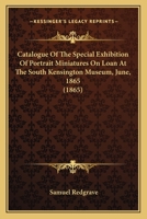 Catalogue of the Special Exhibition of Portrait Miniatures on Loan at the South Kensington Museum, June 1865 1164599151 Book Cover