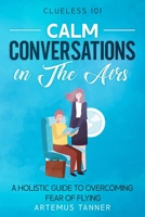 Calm Conversations in The Airs: A Holistic Guide to Overcoming Fear of Flying (Clueless101) B0DWSR8ZS4 Book Cover