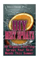 DIY Mist Sprays: 40 Organic Cooling Sprays Your Skin Needs This Summer 1548523305 Book Cover