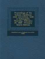 Proceedings of the Indiana republican state convention, held in Indianapolis, Thursday, February 20, 1868 - Primary Source Edition 1293355747 Book Cover