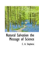 Natural salvation; the message of science; outlining the first principles of immortal life on the earth 1018272240 Book Cover