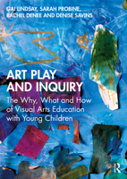 Art Play and Inquiry: The Why, What and How of Visual Arts Education with Young Children 1032911964 Book Cover