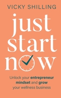 Just Start Now: Unlock your entrepreneur mindset and grow your wellness business 173989250X Book Cover