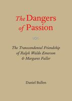 The Dangers of Passion: The Transcendental Friendship of Ralph Waldo Emerson and Margaret Fuller 1937146081 Book Cover