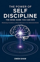 The Power of Self Discipline: The Mind Game You Can Win – Mastering Consistency without Burnout in our Distracted World B0DVQW6YC7 Book Cover