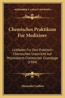 Chemisches Praktikum Fur Mediziner: Leitfaden Fur Den Praktisch-Chemischen Unterricht Auf Physikalisch-Chemischer Grundlage (1904) 1160827834 Book Cover