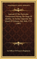 Journal Of The Particular Transactions During The Siege Of Quebec, At Anchor Opposite The Island Of Orleans, July 26th, 1759 0548615357 Book Cover