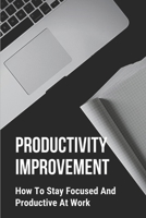 Productivity Improvement: How To Stay Focused And Productive At Work: Concept Of Procrastination B09B2JQYYC Book Cover