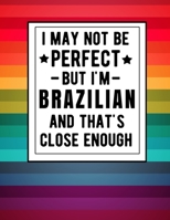 I May Not Be Perfect But I'm Brazilian And That's Close Enough: Funny Notebook 100 Pages 8.5x11 Brazilian Family Heritage Brazil Gifts 1672851866 Book Cover