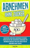 ABNEHMEN OHNE ZUCKER: Zuckerfrei leben und Zuckersucht beenden! Zuckerfreie Ernährung für Anfänger! Einfache Tipps und Tricks für ein Abnehmen ohne Zucker! (Bauchspeck Weg) 1717851746 Book Cover