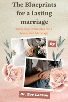 The Blueprints For A Lasting Marriage: Three Key Principles for a Successful Marriage B0BW31GHNB Book Cover
