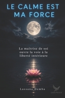 Le calme est ma force: La maîtrise de soi ouvre la voie à la liberté intérieure B0GM4HG1YR Book Cover