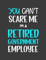 I'm a Retired Government Employee: Retirement Gift Can't Scare Me I'm a Retired Government Employee Gag Gift on Fathers Day Birthday NewYear Christmas Anniversary Retirement party 1073328910 Book Cover