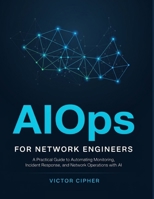 AIOps for Network Engineers: A Practical Guide to Automating Monitoring, Incident Response, and Network Operations with AI B0HJR7D8CQ Book Cover