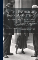 The Father of Bank Marketing: Oral History Transcript: Wells Fargo Bank, 1960-1982; Bank of America, 1987-1996 / 2005 1022238728 Book Cover