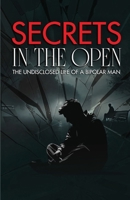Secrets in the Open: The Undisclosed Life of a Bipolar Man B0G69R51KT Book Cover