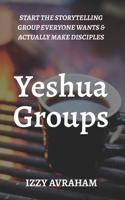 Yeshua Groups: Start the Storytelling Group Everyone Wants & Actually Make Disciples B0DVBJ3M51 Book Cover