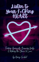 Listen to Your F*CKing HEART: Finding Yourself, Growing Daily, & Making the Choice to Love 1777803314 Book Cover