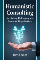 Humanistic Consulting: Its History, Philosophy and Power for Organizations 1476667799 Book Cover