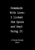 Family Recipe Book: Homemade With Love - I Licked the Spoon and Kept Using It - A Blank Cookbook to Write In 1731542119 Book Cover