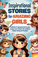 Inspirational Stories for Amazing Girls: A Collection of Empowering Stories about Courage, Inner Strength, Self-Confidence, Problem-Solving and Friend B0CRBCSQSJ Book Cover