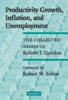 Productivity Growth, Inflation, and Unemployment: The Collected Essays of Robert J. Gordon 052153142X Book Cover