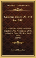 Colonial Policy Of 1840 And 1841: As Illustrated By The Governor's Dispatches, And Proceedings Of The Legislative Council Of New South Wales 1165891271 Book Cover
