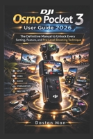 DJI Osmo Pocket 3 User Guide 2026: The Definitive Manual to Unlock Every Setting, Feature, and Pro-Level Shooting Technique B0GPN75XH6 Book Cover