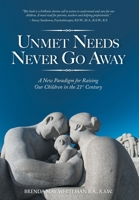 Unmet Needs Never Go Away: A New Paradigm for Raising Our Children in the 21st Century 1039185320 Book Cover