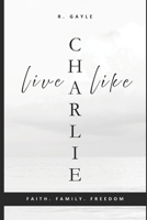 Live Like Charlie: Faith, Family, and Freedom: A Guide to Living by Timeless Values | Christian Living | Gift | Self-Help | Leadership (Living With Purpose) B0FRXS16WD Book Cover