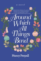 Around Which All Things Bend: A Novel 1665726113 Book Cover