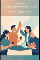 Leading Multigenerational Teams: Mastering Leadership Across Generations in Today’s Workplace B0FD17BR93 Book Cover