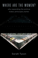 Where Are the Women?: Why Expanding the Archive Makes Philosophy Better 0231183976 Book Cover