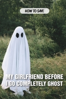 How To Save My Girlfriend Before I Go Completely Ghost: Halloween Novella B08SH89TMT Book Cover