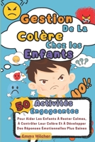 Gestion De La Colère Chez Les Enfants: 50 Activités Engageantes Pour Aider Les Enfants A Rester Calmes, A Contrôler Leur Colère Et A Développer Des Réponses Emotionnelles Plus Saines (French Edition) B0DPJ8L7YG Book Cover