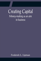 Creating Capital: Money-Making As an Aim in Business 9356081689 Book Cover