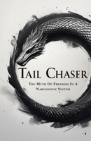 TAIL CHASER: The Myth Of Freedom In A Narcissistic System B0FGW9S68K Book Cover