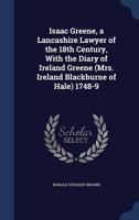 Isaac Greene, a Lancashire lawyer of the 18th century, with the Diary of Ireland Greene (Mrs. Ireland Blackburne of Hale) 1748-9 134001405X Book Cover