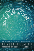 The Truth about Science and Religion: From the Big Bang to Neuroscience 149822329X Book Cover