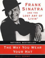 The Way You Wear Your Hat: Frank Sinatra and the Lost Art of Livin' 006018289X Book Cover